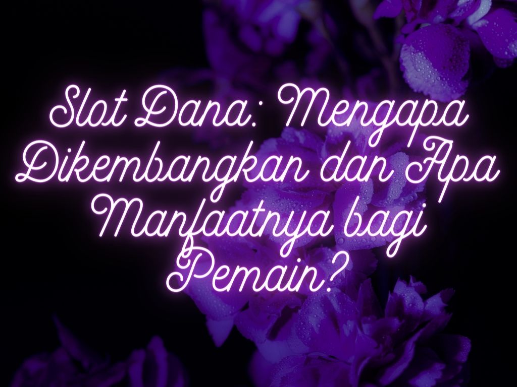 Slot Dana: Mengapa Dikembangkan dan Apa Manfaatnya bagi Pemain?